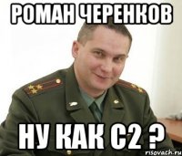 Роман Черенков Ну как С2 ?