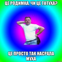 це родимка, чи це татуха? це просто так насрала муха