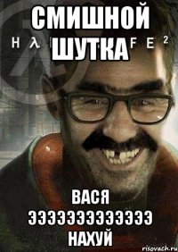 смишной шутка вася эээээээээээээ нахуй