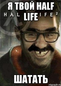 Я твой half life Шатать