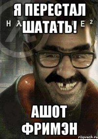 я перестал шатать! Ашот Фримэн