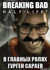 BREAKING BAD В главных ролях Гурген Сараев