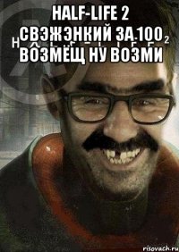 Half-life 2 свэжэнкий за 100 возмёщ ну возми 