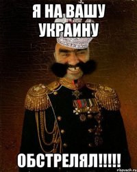 Я на вашу украину обстрелял!!!!!