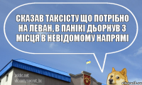 сказав таксісту що потрібно на леван, в панікі дьорнув з місця в невідомому напрямі