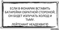 Если в фонарик вставить батарейки обратной стороной, он будет излучать холод и тьму. Лейтенант Неадекват©