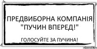 Предвиборна компанія "Пучин вперед!" Голосуйте за Пучина!