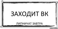 Заходит вк Липничат завтра