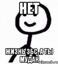 нет жизнь збс, а ты мудак