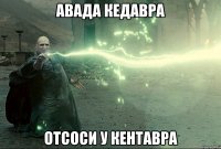авада кедавра отсоси у кентавра
