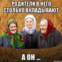 родители в него столько вкладывают а он ...