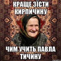 Краще зїсти кирпичину Чим учить павла тичину