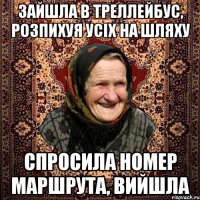 ЗАЙШЛА В ТРЕЛЛЕЙБУС, РОЗПИХУЯ УСІХ НА ШЛЯХУ СПРОСИЛА НОМЕР МАРШРУТА, ВИЙШЛА