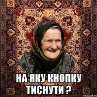  НА ЯКУ КНОПКУ ТИСНУТИ ?