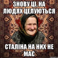 ЗНОВУ ЦІ, НА ЛЮДЯХ ЦЕЛУЮТЬСЯ СТАЛІНА НА НИХ НЕ МАЄ