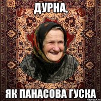 ДУРНА, ЯК ПАНАСОВА ГУСКА