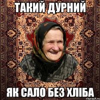 ТАКИЙ ДУРНИЙ ЯК САЛО БЕЗ ХЛІБА