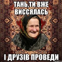 ТАНЬ,ТИ ВЖЕ ВИССЯЛАСЬ І ДРУЗІВ ПРОВЕДИ