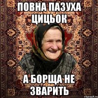 ПОВНА ПАЗУХА ЦИЦЬОК А БОРЩА НЕ ЗВАРИТЬ
