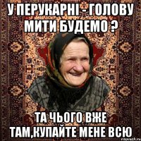 У ПЕРУКАРНІ - ГОЛОВУ МИТИ БУДЕМО ? ТА ЧЬОГО ВЖЕ ТАМ,КУПАЙТЕ МЕНЕ ВСЮ