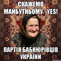 Скажемо майбутньому - YES! Партія Бабнюрівців України