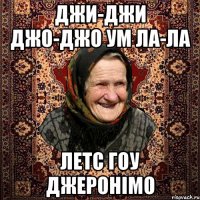 Джи-джи джо-джо ум ла-ла летс гоу джеронімо