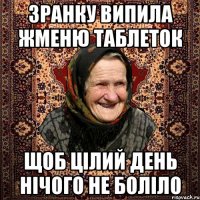 зранку випила жменю таблеток щоб цілий день нічого не боліло