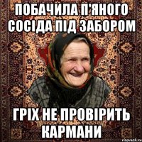 побачила п'яного сосіда під забором гріх не провірить кармани