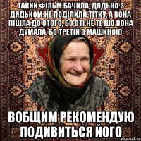 такий фільм бачила, дядько з дядьком не поділили тітку, а вона пішла до отого, бо оті не те шо вона думала, бо третій з машиною вобщим рекомендую подивиться його