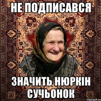не подписався значить нюркін сучьонок