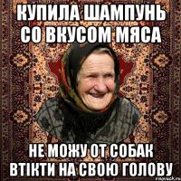 купила шампунь со вкусом мяса не можу от собак втікти на свою голову