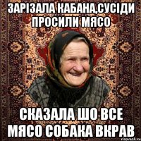 зарізала кабана,сусіди просили мясо сказала шо все мясо собака вкрав