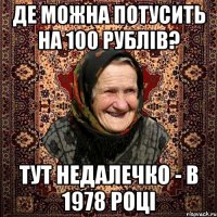 де можна потусить на 100 рублів? тут недалечко - в 1978 році