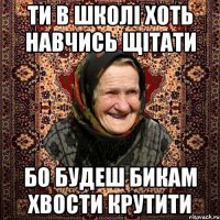 ти в школі хоть навчись щітати бо будеш бикам хвости крутити
