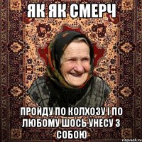 як як смерч пройду по колхозу і по любому шось унесу з собою