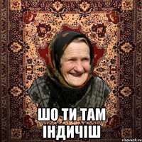  Шо ти там індичіш