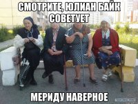 СМОТРИТЕ, ЮЛИАН БАЙК СОВЕТУЕТ МЕРИДУ НАВЕРНОЕ