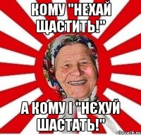 Кому "Нехай щастить!" А кому і "Нєхуй шастать!"