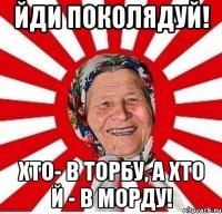 Йди поколядуй! Хто- в торбу, а хто й - в морду!