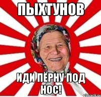 ПЫХТУНОВ ИДИ ПЁРНУ ПОД НОС!