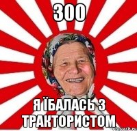 300 я їбалась з трактористом