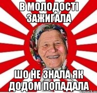 в молодості зажигала шо не знала як додом попадала