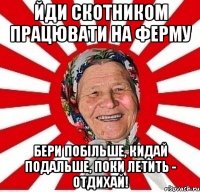 Йди скотником працювати на ферму Бери побільше, кидай подальше, поки летить - отдихай!