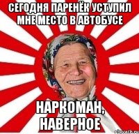 сегодня паренёк уступил мне место в автобусе наркоман, наверное