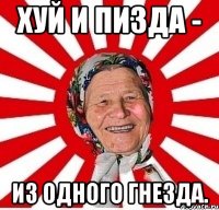 ХУЙ И ПИЗДА - ИЗ ОДНОГО ГНЕЗДА.