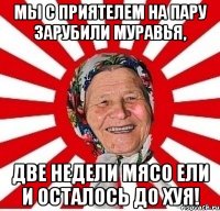 Мы с приятелем на пару Зарубили муравья, Две недели мясо ели И осталось до хуя!