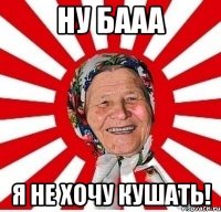 Ну бааа Я не хочу кушать!