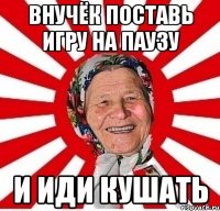 Внучёк поставь игру на паузу И иди кушать