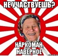 не участвуешь? наркоман, наверное