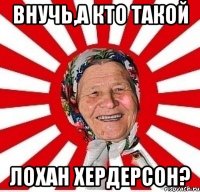 Внучь,а кто такой Лохан Хердерсон?